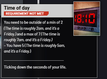 A tooltip from the game:
Time of day
Requirement not met
You need to be outside a min of 2 and a max of 7. You have 5 (the time is roughly 5am, and it's a Friday).